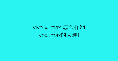 vivox5max怎么样(vivox5max的表现)
